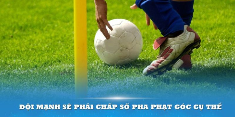 Đội mạnh sẽ phải chấp số pha phạt góc cụ thể